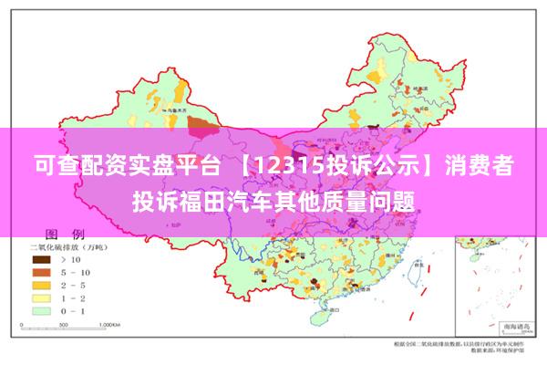 可查配资实盘平台 【12315投诉公示】消费者投诉福田汽车其他质量问题