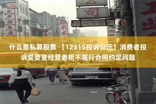 什么是私募股票 【12315投诉公示】消费者投诉爱婴室经营者拒不履行合同约定问题