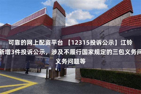 可靠的网上配资平台 【12315投诉公示】江铃汽车新增3件投诉公示，涉及不履行国家规定的三包义务问题等