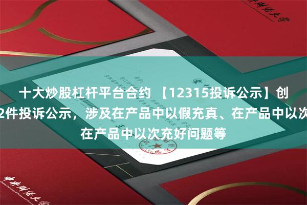 十大炒股杠杆平台合约 【12315投诉公示】创维数字新增2件投诉公示，涉及在产品中以假充真、在产品中以次充好问题等