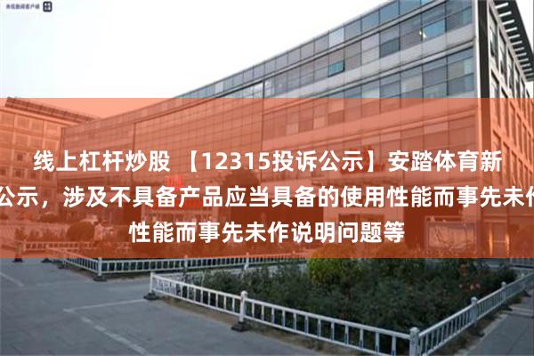 线上杠杆炒股 【12315投诉公示】安踏体育新增11件投诉公示，涉及不具备产品应当具备的使用性能而事先未作说明问题等