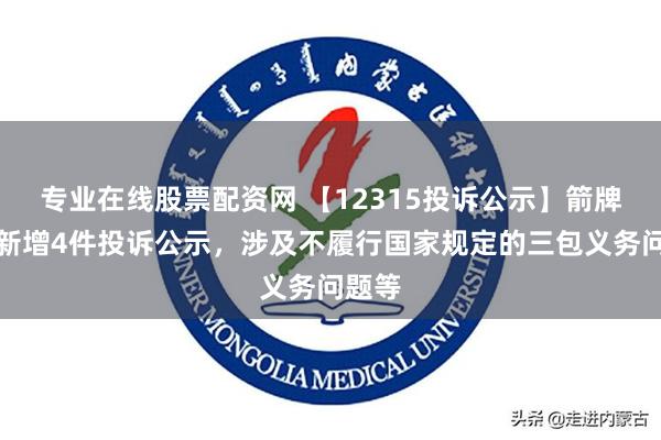 专业在线股票配资网 【12315投诉公示】箭牌家居新增4件投诉公示，涉及不履行国家规定的三包义务问题等