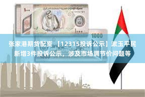 张家港期货配资 【12315投诉公示】漱玉平民新增3件投诉公示，涉及市场调节价问题等