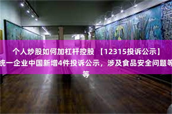 个人炒股如何加杠杆控股 【12315投诉公示】统一企业中国新增4件投诉公示，涉及食品安全问题等