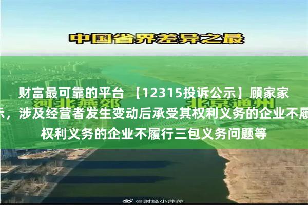 财富最可靠的平台 【12315投诉公示】顾家家居新增3件投诉公示，涉及经营者发生变动后承受其权利义务的企业不履行三包义务问题等