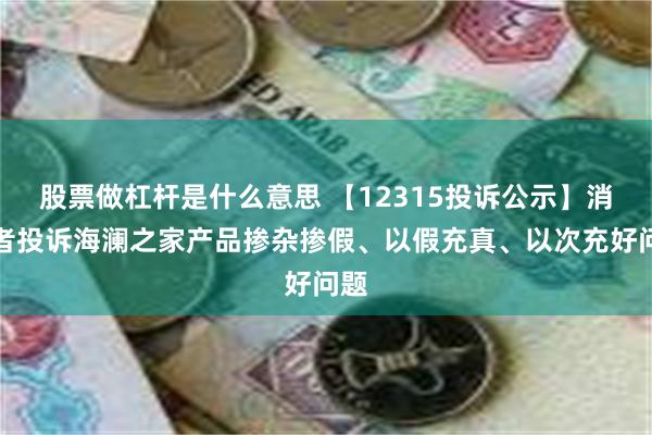 股票做杠杆是什么意思 【12315投诉公示】消费者投诉海澜之家产品掺杂掺假、以假充真、以次充好问题