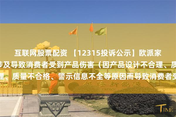 互联网股票配资 【12315投诉公示】欧派家居新增5件投诉公示，涉及导致消费者受到产品伤害（因产品设计不合理、质量不合格、警示信息不全等原因而导致消费者受到产品伤害）问题等