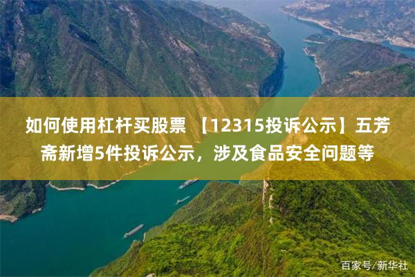 如何使用杠杆买股票 【12315投诉公示】五芳斋新增5件投诉公示，涉及食品安全问题等