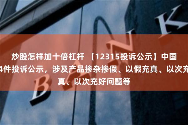 炒股怎样加十倍杠杆 【12315投诉公示】中国利郎新增4件投诉公示，涉及产品掺杂掺假、以假充真、以次充好问题等