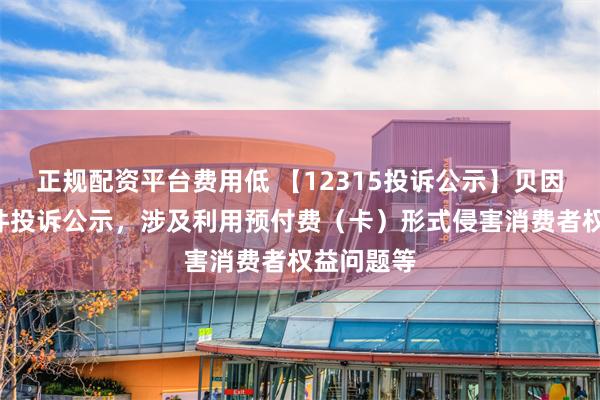 正规配资平台费用低 【12315投诉公示】贝因美新增2件投诉公示，涉及利用预付费（卡）形式侵害消费者权益问题等