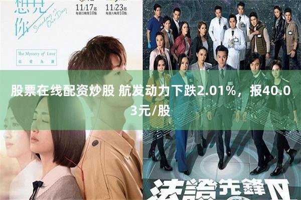 股票在线配资炒股 航发动力下跌2.01%，报40.03元/股