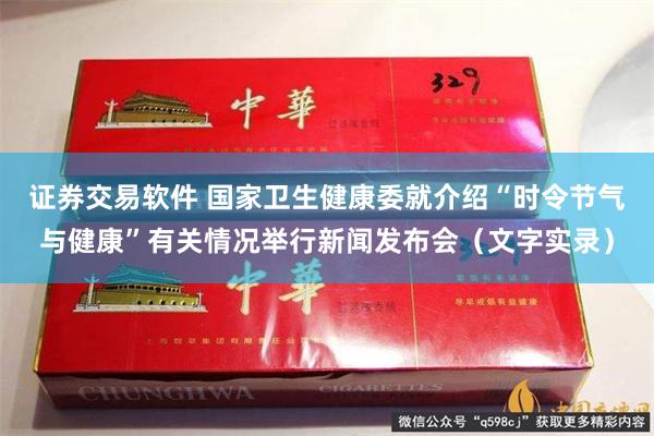 证券交易软件 国家卫生健康委就介绍“时令节气与健康”有关情况举行新闻发布会（文字实录）