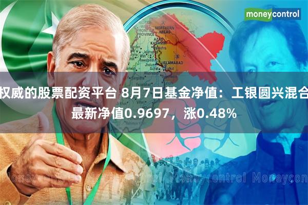 权威的股票配资平台 8月7日基金净值：工银圆兴混合最新净值0.9697，涨0.48%