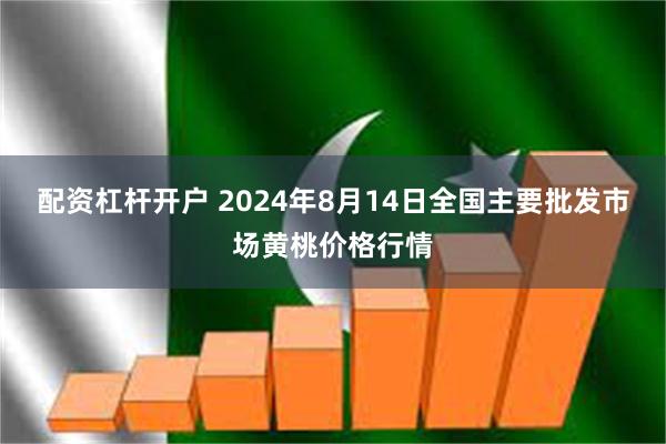 配资杠杆开户 2024年8月14日全国主要批发市场黄桃价格行情