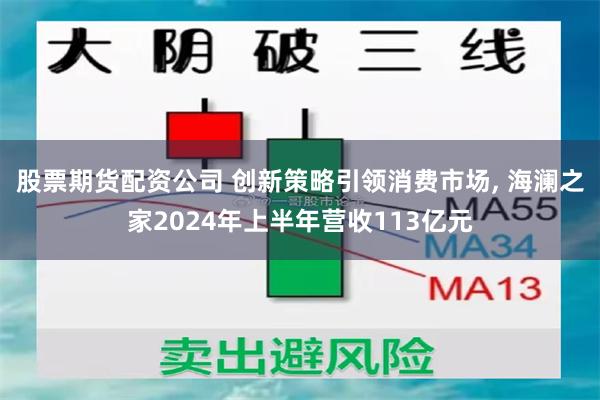 股票期货配资公司 创新策略引领消费市场, 海澜之家2024年上半年营收113亿元