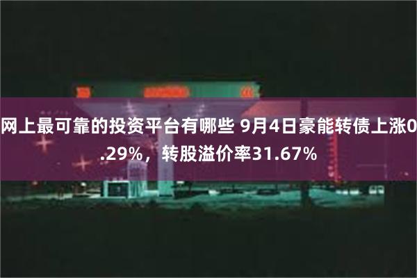 网上最可靠的投资平台有哪些 9月4日豪能转债上涨0.29%，转股溢价率31.67%