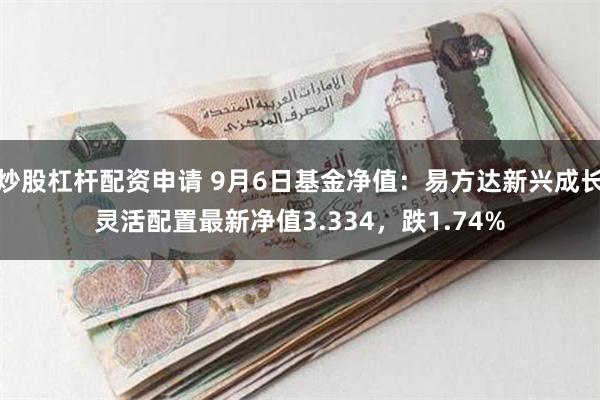 炒股杠杆配资申请 9月6日基金净值：易方达新兴成长灵活配置最新净值3.334，跌1.74%