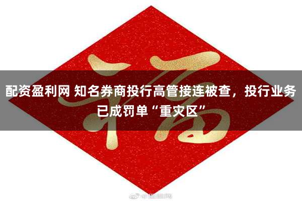 配资盈利网 知名券商投行高管接连被查，投行业务已成罚单“重灾区”