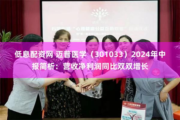 低息配资网 迈普医学（301033）2024年中报简析：营收净利润同比双双增长