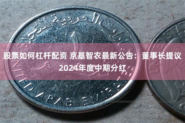 股票如何杠杆配资 京基智农最新公告：董事长提议2024年度中期分红