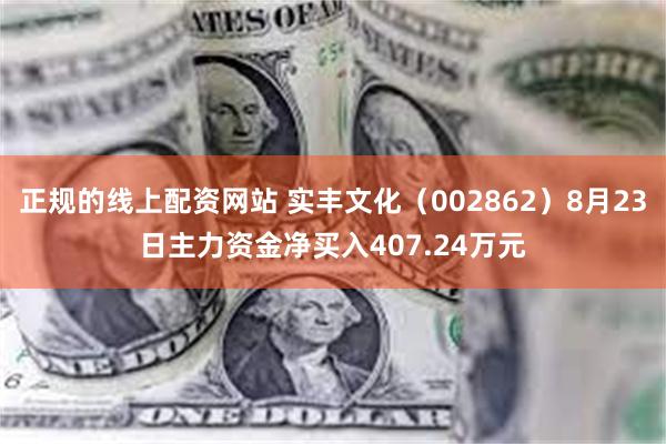 正规的线上配资网站 实丰文化（002862）8月23日主力资金净买入407.24万元