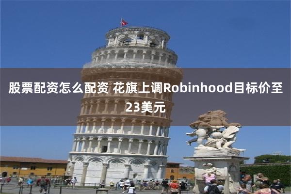 股票配资怎么配资 花旗上调Robinhood目标价至23美元