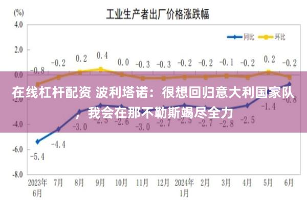 在线杠杆配资 波利塔诺：很想回归意大利国家队，我会在那不勒斯竭尽全力