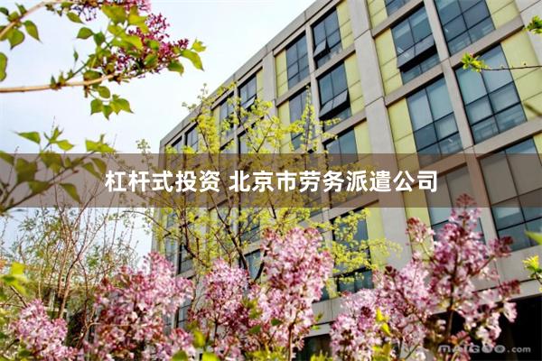 杠杆式投资 北京市劳务派遣公司