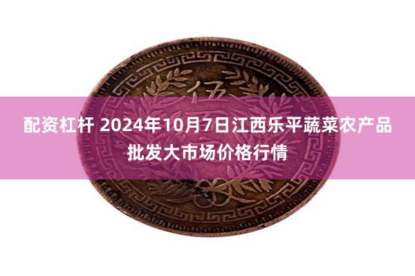 配资杠杆 2024年10月7日江西乐平蔬菜农产品批发大市场价格行情