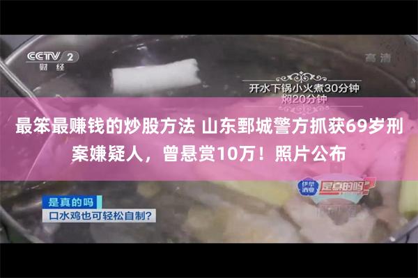 最笨最赚钱的炒股方法 山东鄄城警方抓获69岁刑案嫌疑人，曾悬赏10万！照片公布