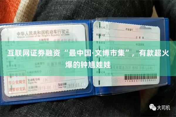 互联网证劵融资 “最中国·文博市集”，有款超火爆的钟馗娃娃