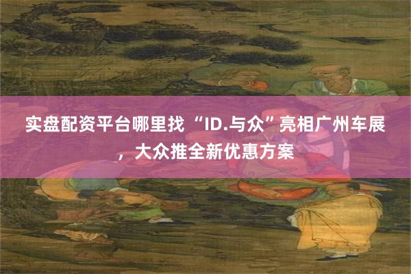 实盘配资平台哪里找 “ID.与众”亮相广州车展，大众推全新优惠方案