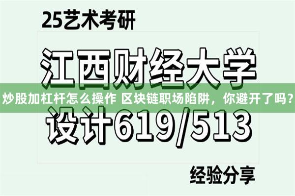 炒股加杠杆怎么操作 区块链职场陷阱，你避开了吗？