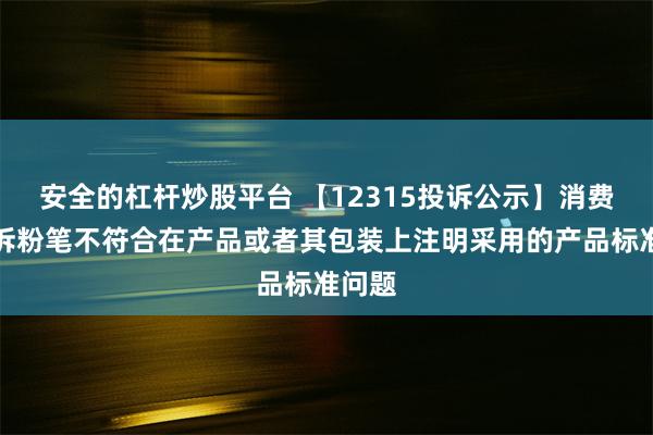 安全的杠杆炒股平台 【12315投诉公示】消费者投诉粉笔不符合在产品或者其包装上注明采用的产品标准问题