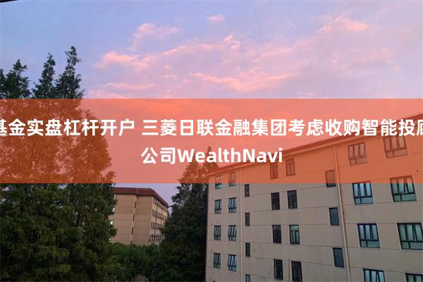 基金实盘杠杆开户 三菱日联金融集团考虑收购智能投顾公司WealthNavi