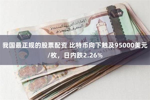 我国最正规的股票配资 比特币向下触及95000美元/枚，日内跌2.26%