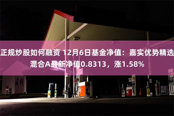 正规炒股如何融资 12月6日基金净值：嘉实优势精选混合A最新净值0.8313，涨1.58%