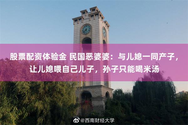 股票配资体验金 民国恶婆婆：与儿媳一同产子，让儿媳喂自己儿子，孙子只能喝米汤