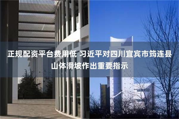 正规配资平台费用低 习近平对四川宜宾市筠连县山体滑坡作出重要指示