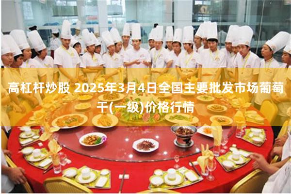 高杠杆炒股 2025年3月4日全国主要批发市场葡萄干(一级)价格行情