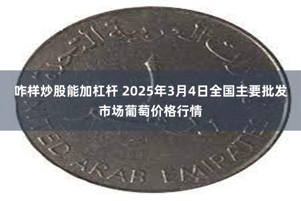 咋样炒股能加杠杆 2025年3月4日全国主要批发市场葡萄价格行情