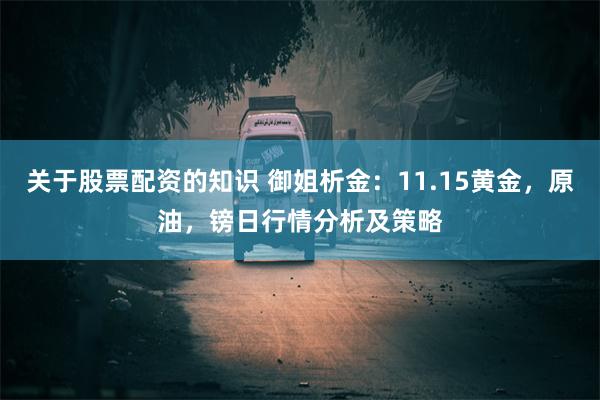 关于股票配资的知识 御姐析金：11.15黄金，原油，镑日行情分析及策略