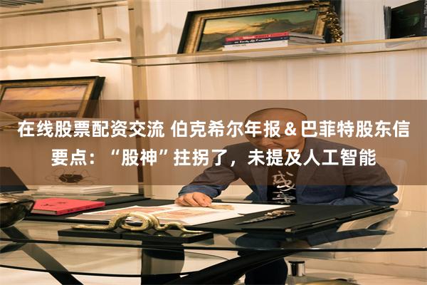 在线股票配资交流 伯克希尔年报＆巴菲特股东信要点：“股神”拄拐了，未提及人工智能