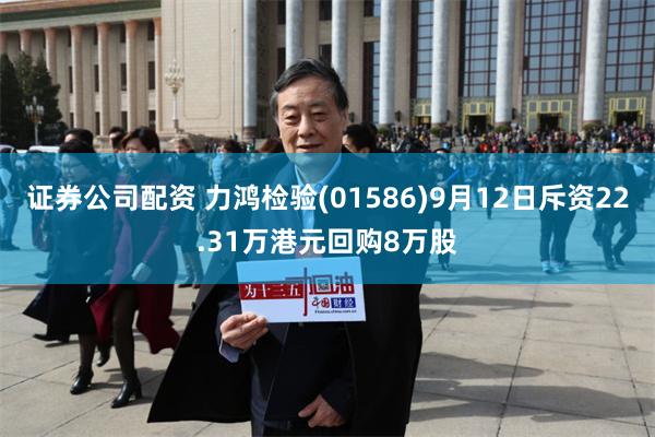 证券公司配资 力鸿检验(01586)9月12日斥资22.31万港元回购8万股